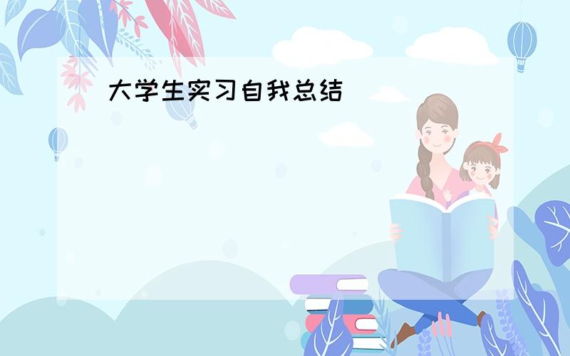 大学生实习自我总结