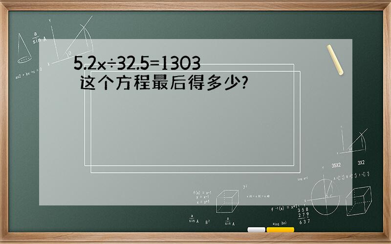 5.2x÷32.5=1303 这个方程最后得多少?