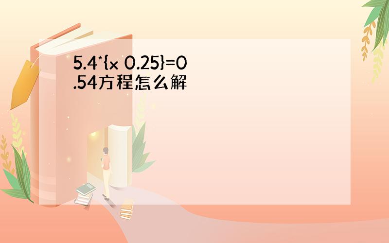 5.4*{x 0.25}=0.54方程怎么解