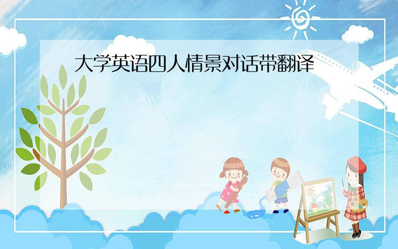 大学英语四人情景对话带翻译