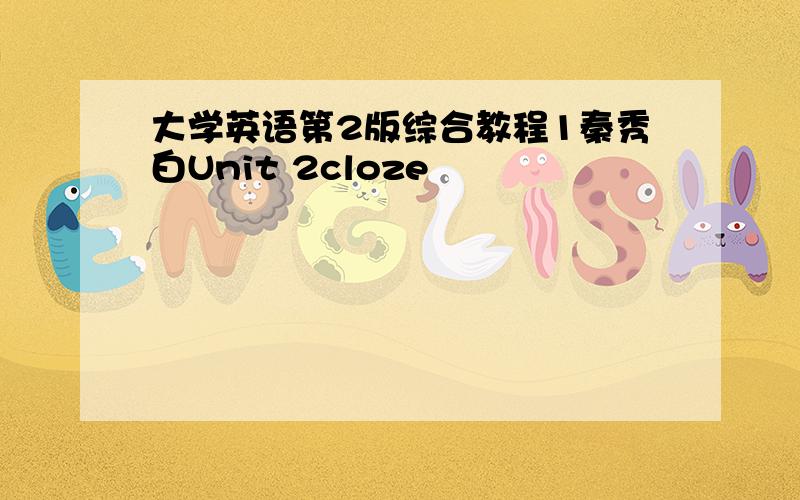 大学英语第2版综合教程1秦秀白Unit 2cloze