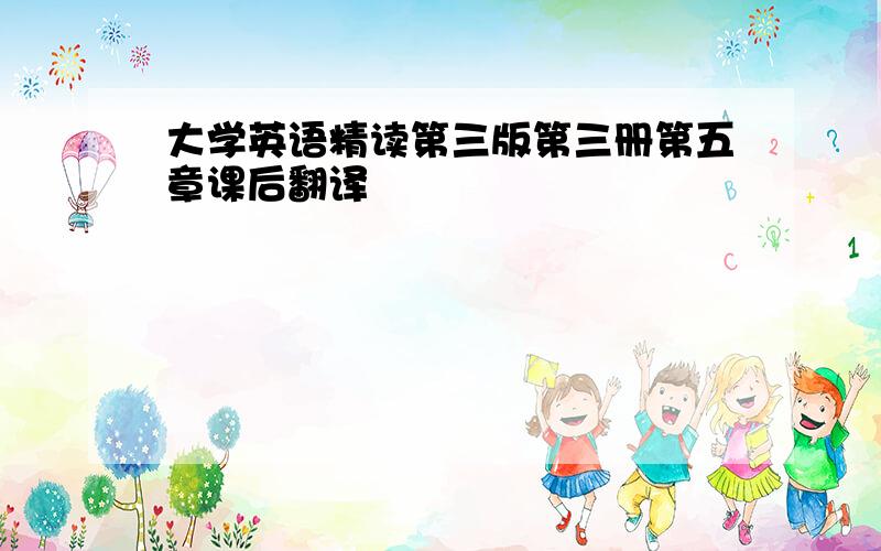 大学英语精读第三版第三册第五章课后翻译