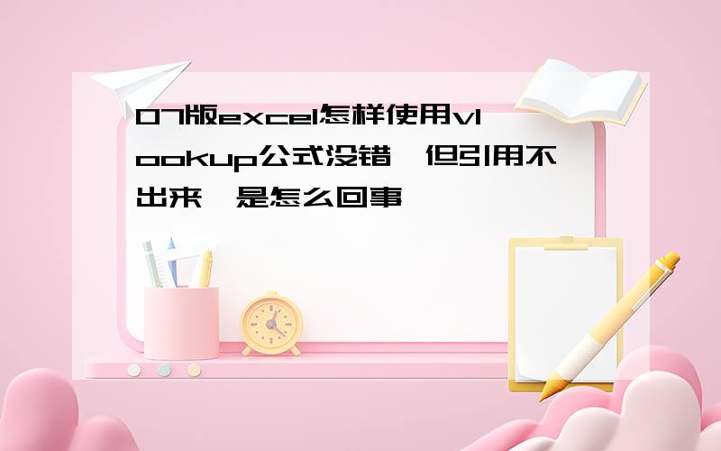 07版excel怎样使用vlookup公式没错,但引用不出来,是怎么回事