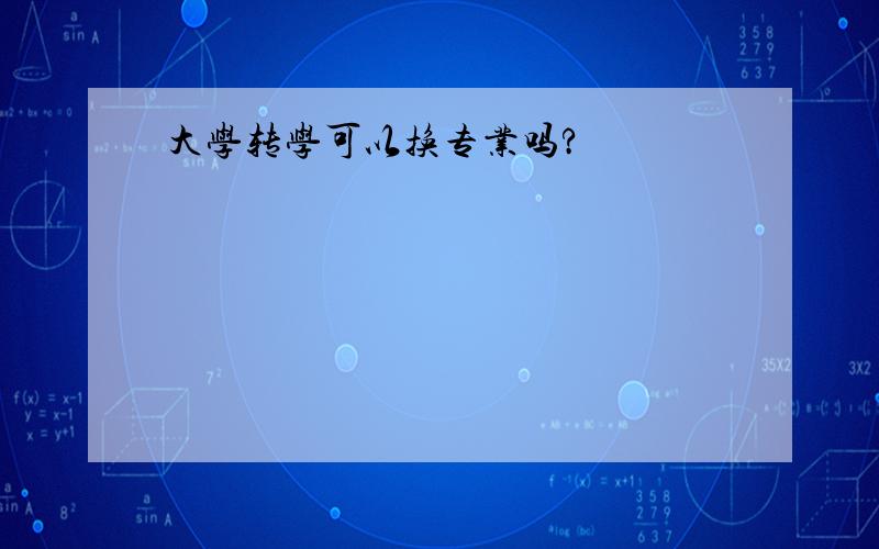 大学转学可以换专业吗?