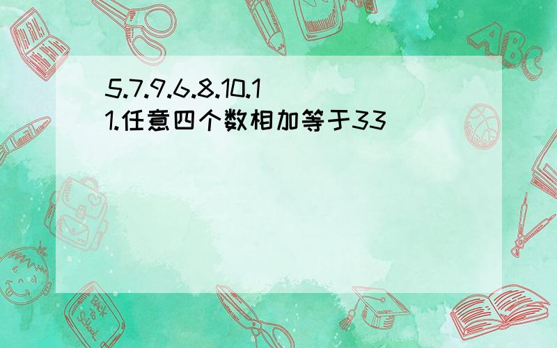 5.7.9.6.8.10.11.任意四个数相加等于33