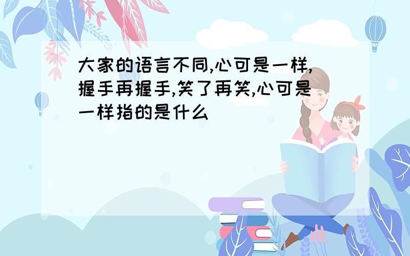 大家的语言不同,心可是一样,握手再握手,笑了再笑,心可是一样指的是什么