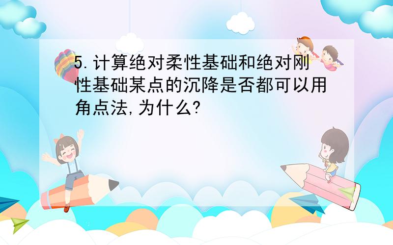 5.计算绝对柔性基础和绝对刚性基础某点的沉降是否都可以用角点法,为什么?