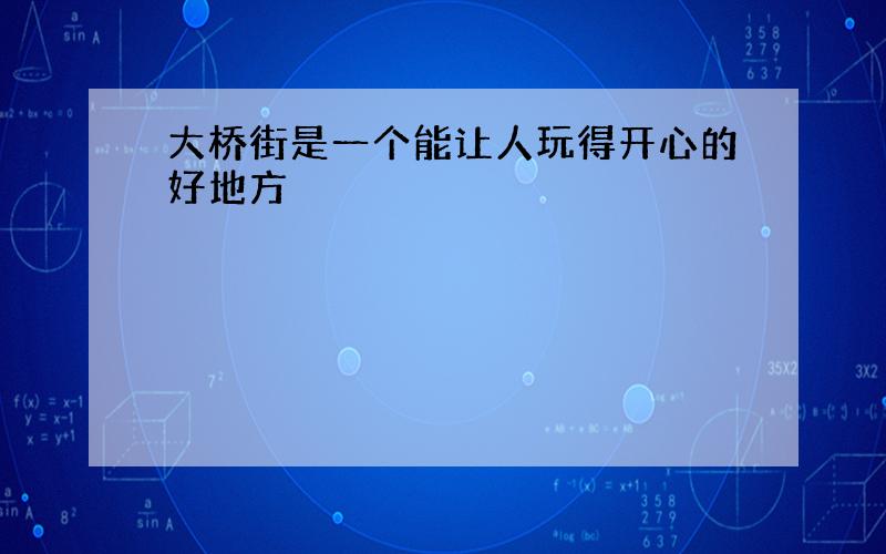 大桥街是一个能让人玩得开心的好地方