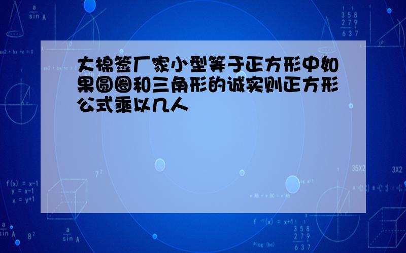 大棉签厂家小型等于正方形中如果圆圈和三角形的诚实则正方形公式乘以几人