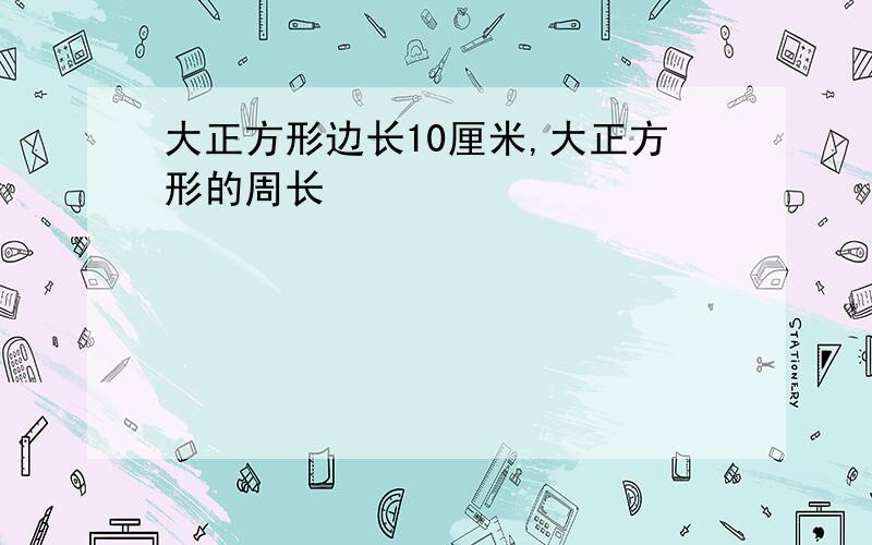 大正方形边长10厘米,大正方形的周长