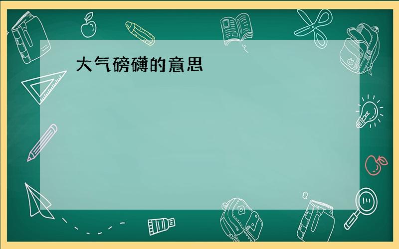 大气磅礴的意思