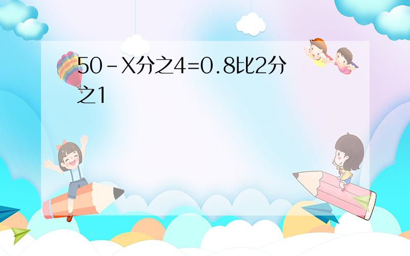 50-X分之4=0.8比2分之1