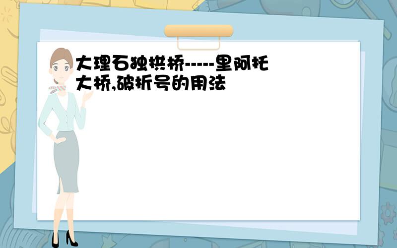 大理石独拱桥-----里阿托大桥,破折号的用法