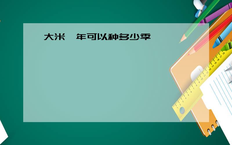 大米一年可以种多少季