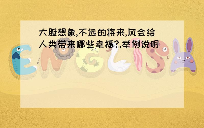 大胆想象,不远的将来,风会给人类带来哪些幸福?,举例说明