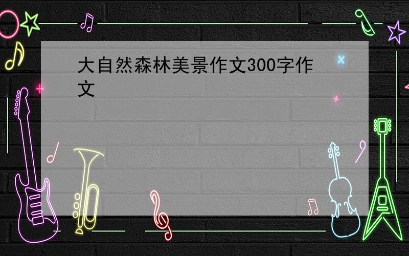 大自然森林美景作文300字作文