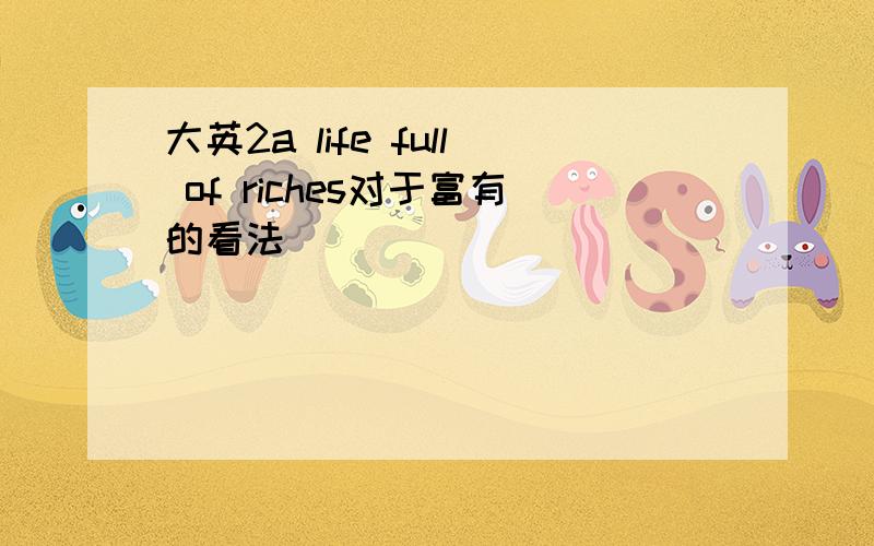 大英2a life full of riches对于富有的看法