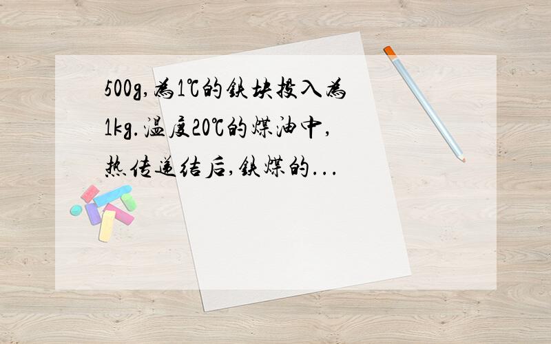 500g,为1℃的铁块投入为1kg.温度20℃的煤油中,热传递结后,铁煤的...