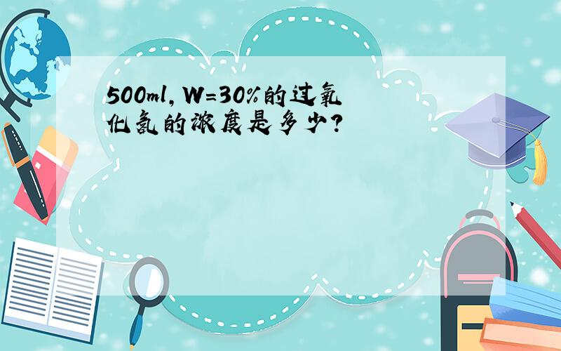 500ml,W=30%的过氧化氢的浓度是多少?