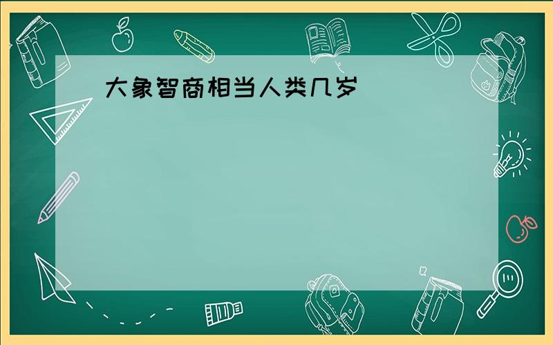 大象智商相当人类几岁