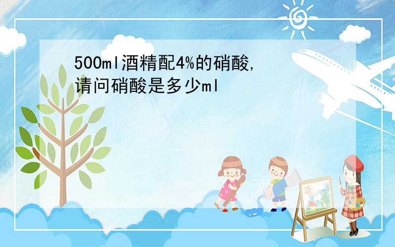 500ml酒精配4%的硝酸,请问硝酸是多少ml