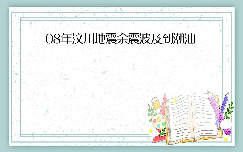 08年汶川地震余震波及到潮汕