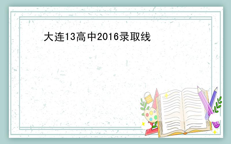 大连13高中2016录取线