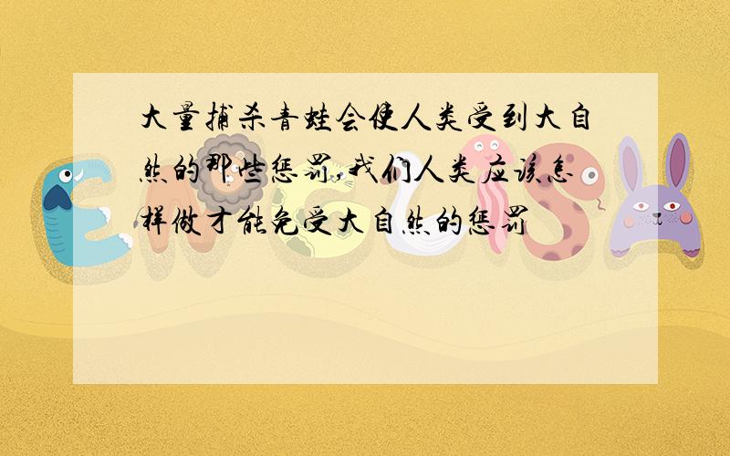 大量捕杀青蛙会使人类受到大自然的那些惩罚,我们人类应该怎样做才能免受大自然的惩罚