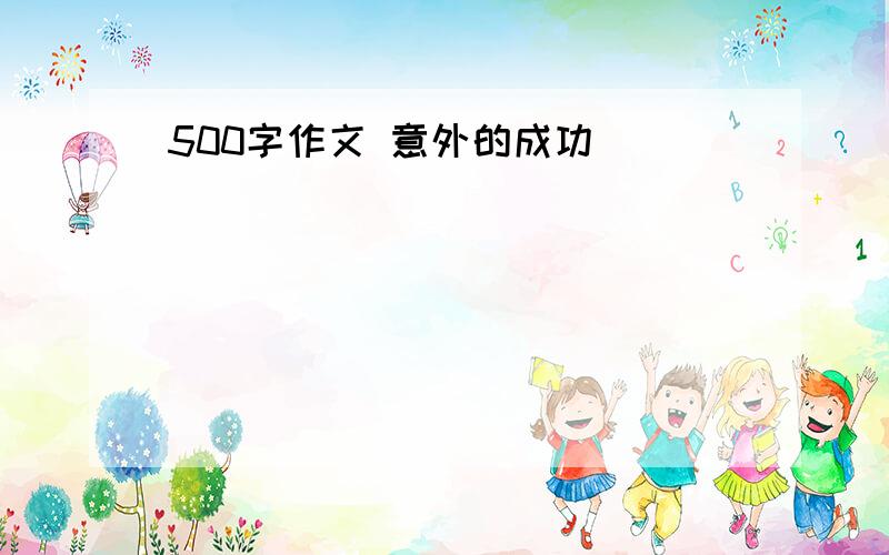 500字作文 意外的成功