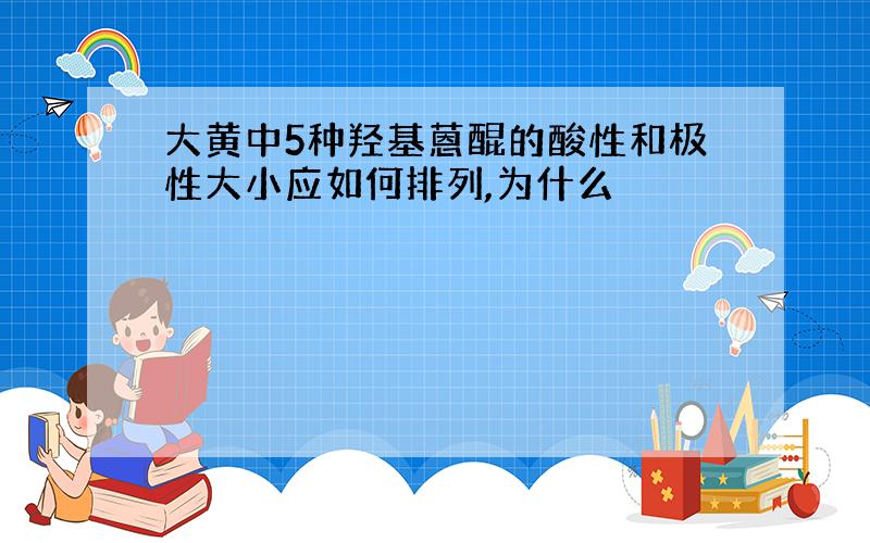 大黄中5种羟基蒽醌的酸性和极性大小应如何排列,为什么