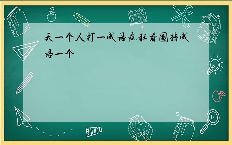 天一个人打一成语疯狂看图猜成语一个