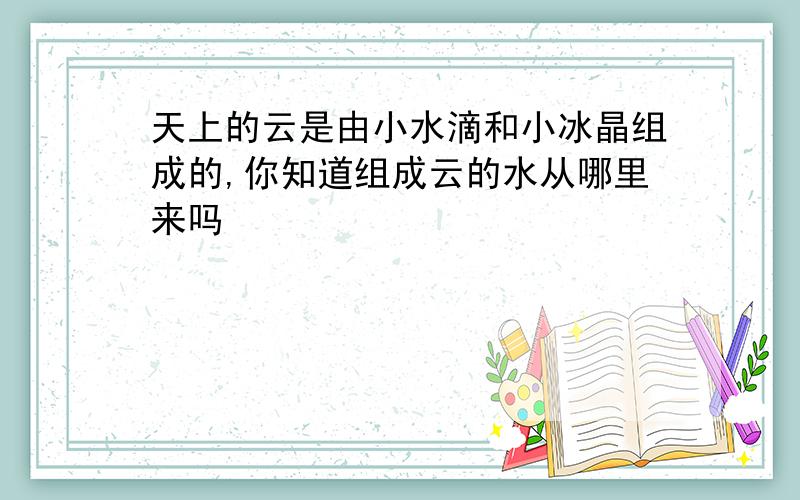 天上的云是由小水滴和小冰晶组成的,你知道组成云的水从哪里来吗