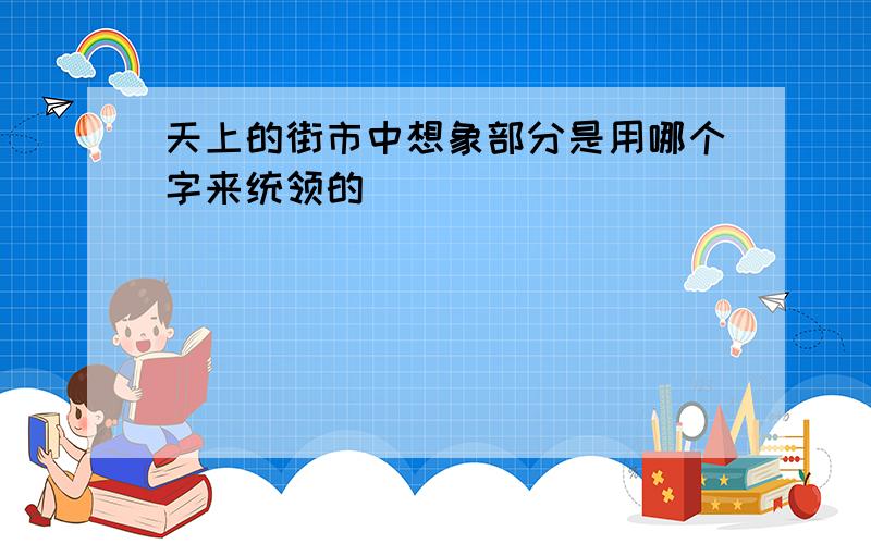 天上的街市中想象部分是用哪个字来统领的