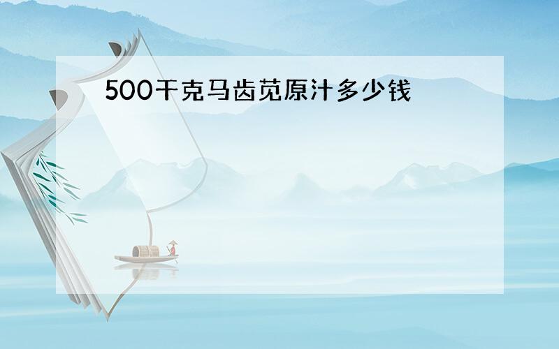 500干克马齿苋原汁多少钱