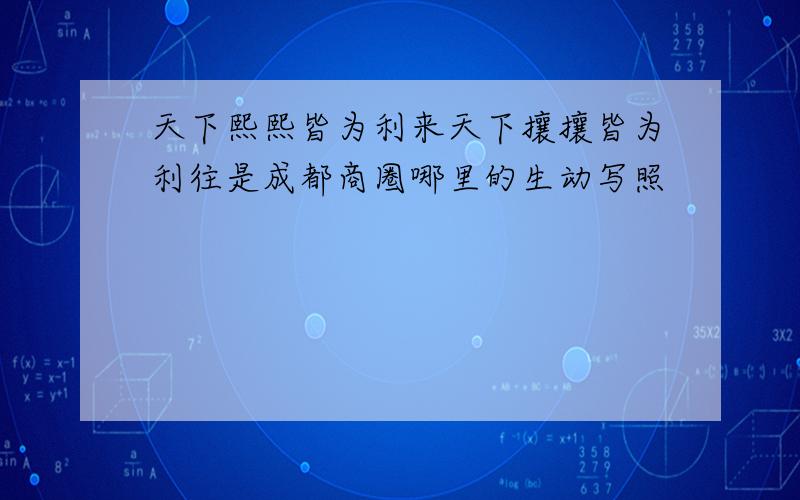 天下熙熙皆为利来天下攘攘皆为利往是成都商圈哪里的生动写照