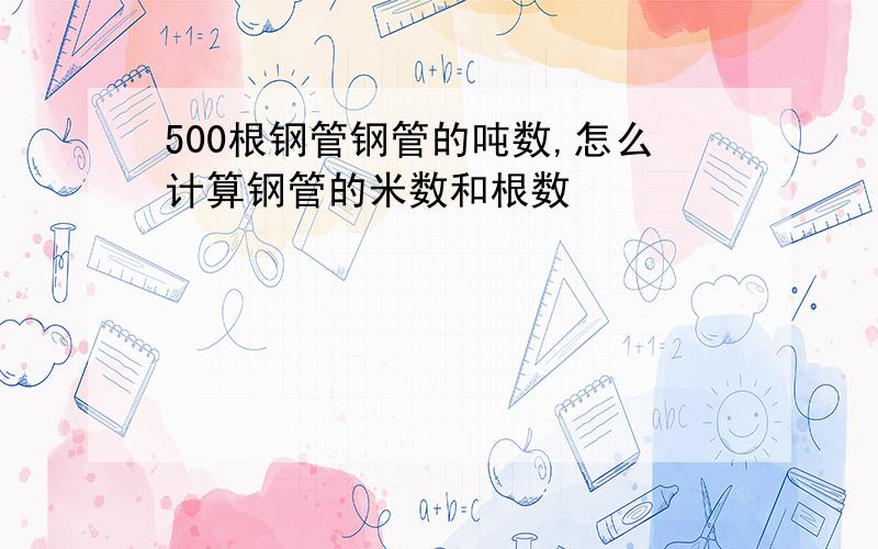 500根钢管钢管的吨数,怎么计算钢管的米数和根数