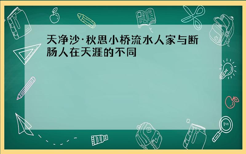 天净沙·秋思小桥流水人家与断肠人在天涯的不同