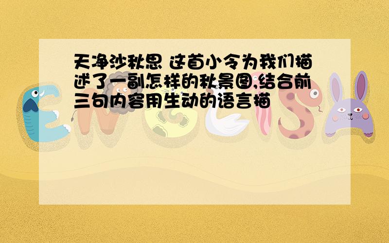 天净沙秋思 这首小令为我们描述了一副怎样的秋景图,结合前三句内容用生动的语言描