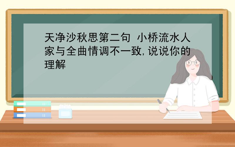 天净沙秋思第二句 小桥流水人家与全曲情调不一致,说说你的理解