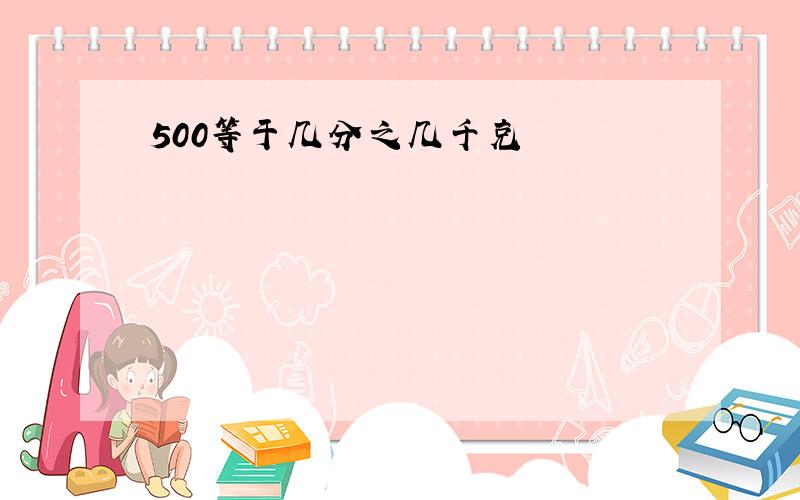 500等于几分之几千克