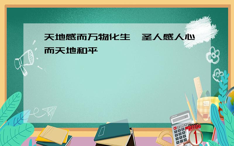 天地感而万物化生,圣人感人心而天地和平