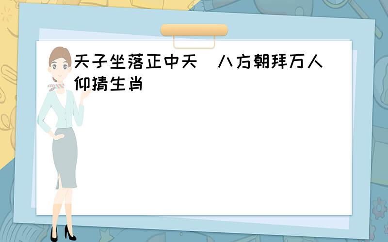 天子坐落正中天_八方朝拜万人仰猜生肖