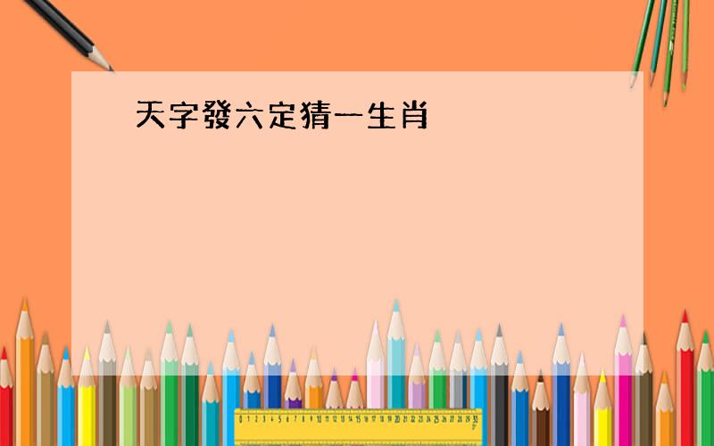 天字發六定猜一生肖