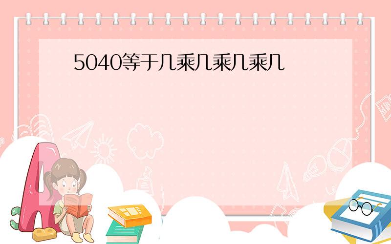 5040等于几乘几乘几乘几