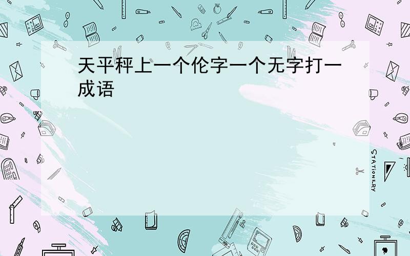 天平秤上一个伦字一个无字打一成语