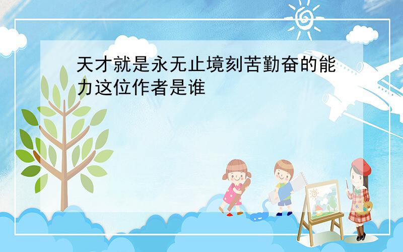 天才就是永无止境刻苦勤奋的能力这位作者是谁