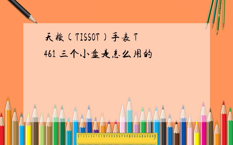 天梭(TISSOT)手表 T461 三个小盘是怎么用的