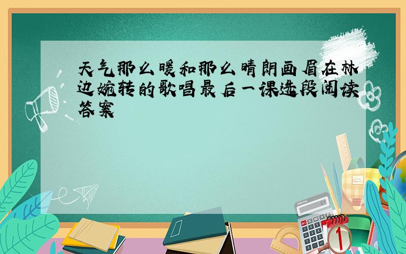 天气那么暖和那么晴朗画眉在林边婉转的歌唱最后一课选段阅读答案