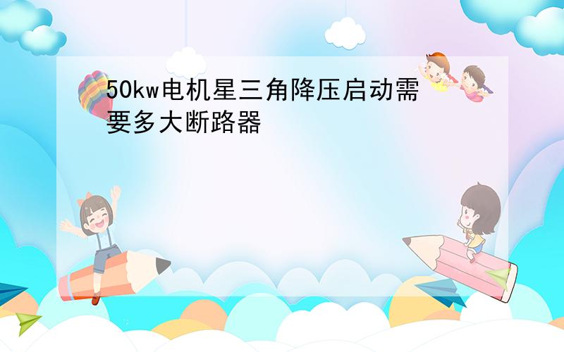 50kw电机星三角降压启动需要多大断路器