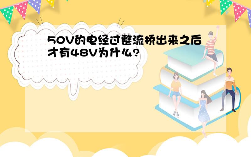 50V的电经过整流桥出来之后才有48V为什么?